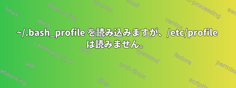 ~/.bash_profile を読み込みますが、/etc/profile は読みません。