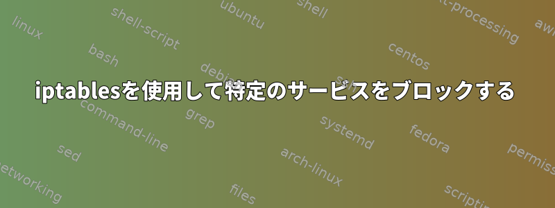 iptablesを使用して特定のサービスをブロックする