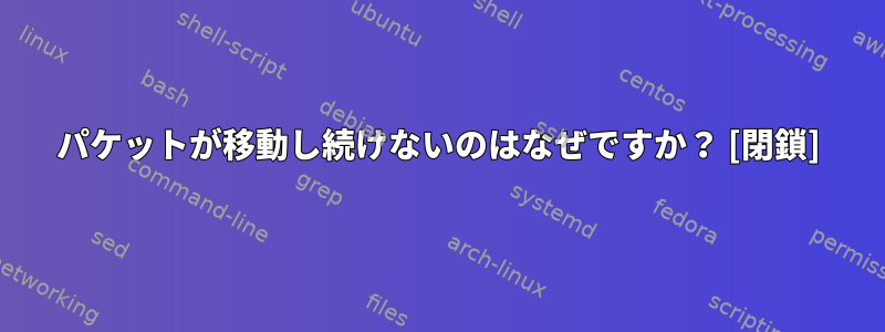 パケットが移動し続けないのはなぜですか？ [閉鎖]