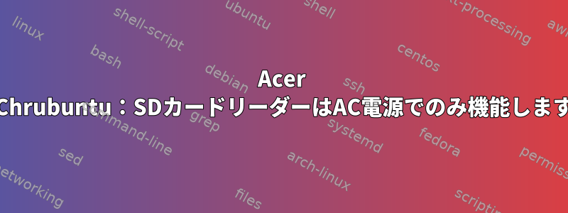 Acer C7のChrubuntu：SDカードリーダーはAC電源でのみ機能しますか？