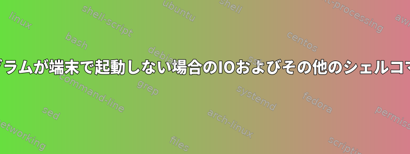 プログラムが端末で起動しない場合のIOおよびその他のシェルコマンド