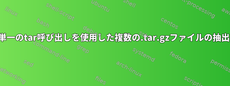 単一のtar呼び出しを使用した複数の.tar.gzファイルの抽出