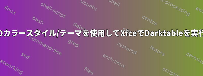 特定のカラースタイル/テーマを使用してXfceでDarktableを実行する