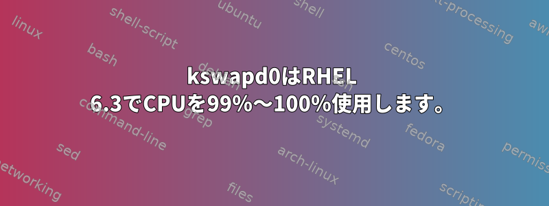 kswapd0はRHEL 6.3でCPUを99％〜100％使用します。