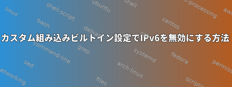 カスタム組み込みビルトイン設定でIPv6を無効にする方法