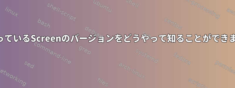 私が使っているScreenのバージョンをどうやって知ることができますか？