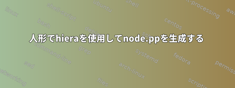 人形でhieraを使用してnode.ppを生成する