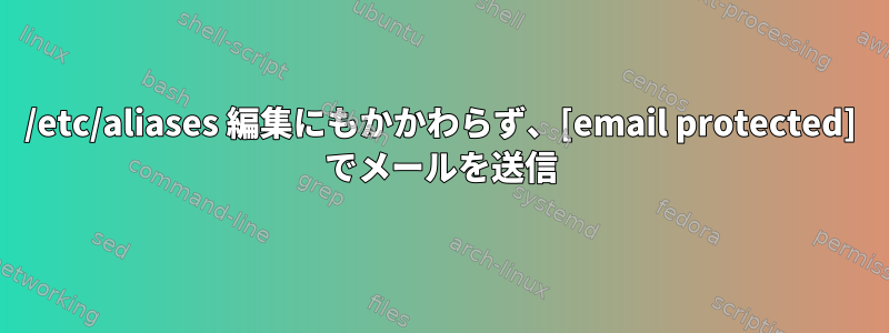 /etc/aliases 編集にもかかわらず、[email protected] でメールを送信