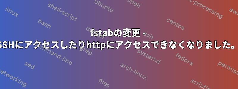 fstabの変更 - SSHにアクセスしたりhttpにアクセスできなくなりました。