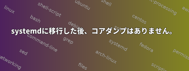 systemdに移行した後、コアダンプはありません。