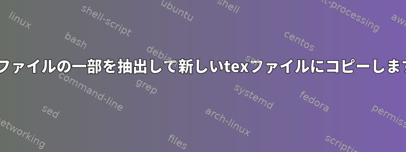 texファイルの一部を抽出して新しいtexファイルにコピーします。