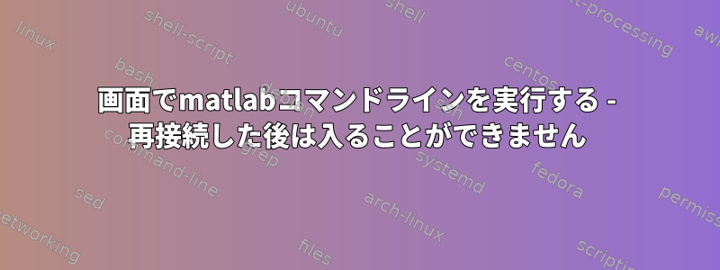 画面でmatlabコマンドラインを実行する - 再接続した後は入ることができません