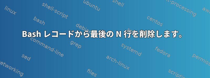 Bash レコードから最後の N 行を削除します。