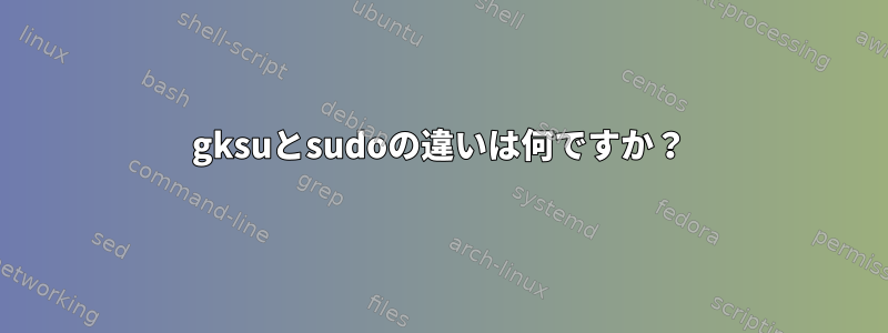 gksuとsudoの違いは何ですか？