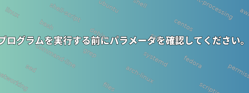 プログラムを実行する前にパラメータを確認してください。