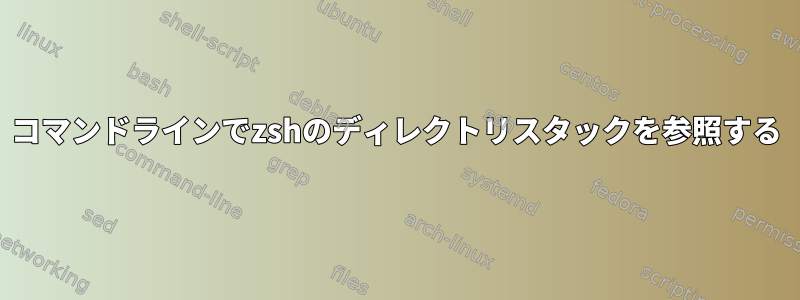 コマンドラインでzshのディレクトリスタックを参照する