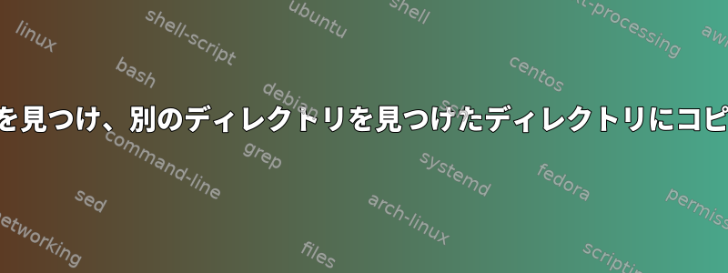 ディレクトリを見つけ、別のディレクトリを見つけたディレクトリにコピーしますか？