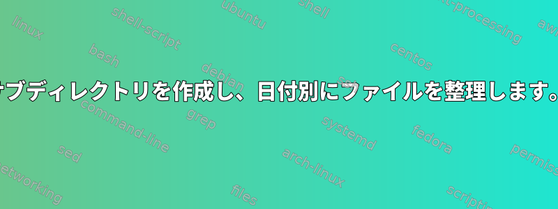 サブディレクトリを作成し、日付別にファイルを整理します。