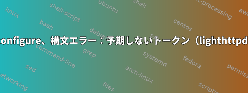 ./configure、構文エラー：予期しないトークン（lighthttpd）