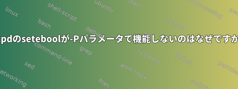 httpdのseteboolが-Pパラメータで機能しないのはなぜですか？