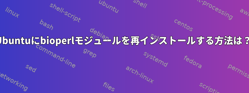 Ubuntuにbioperlモジュールを再インストールする方法は？