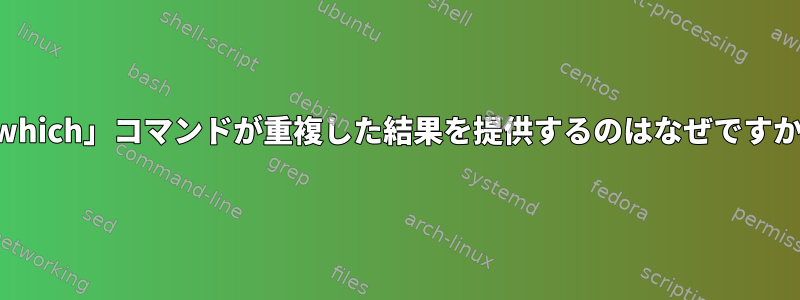 「which」コマンドが重複した結果を提供するのはなぜですか？