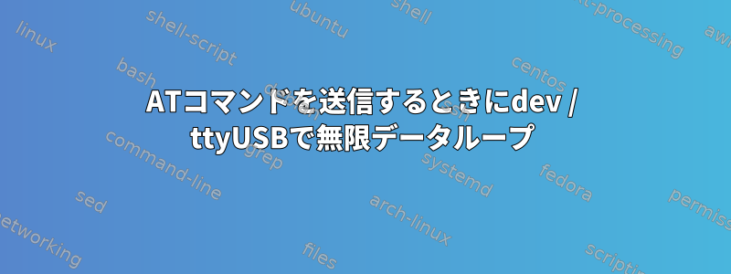 ATコマンドを送信するときにdev / ttyUSBで無限データループ