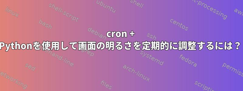 cron + Pythonを使用して画面の明るさを定期的に調整するには？