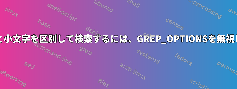 grep：大文字と小文字を区別して検索するには、GREP_OPTIONSを無視してください。