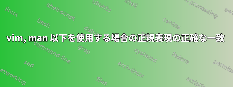 vim, man 以下を使用する場合の正規表現の正確な一致