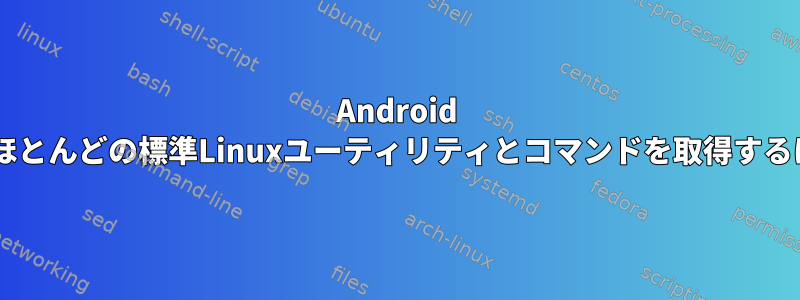 Android 3.1でほとんどの標準Linuxユーティリティとコマンドを取得するには？