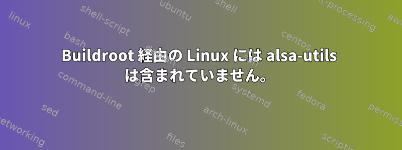 Buildroot 経由の Linux には alsa-utils は含まれていません。