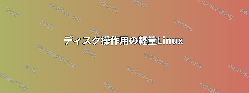 ディスク操作用の軽量Linux