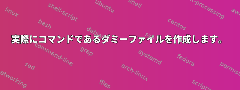 実際にコマンドであるダミーファイルを作成します。