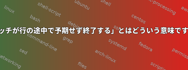 「パッチが行の途中で予期せず終了する」とはどういう意味ですか？