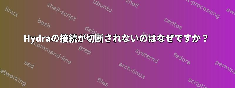 Hydraの接続が切断されないのはなぜですか？