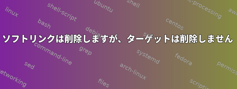 ソフトリンクは削除しますが、ターゲットは削除しません