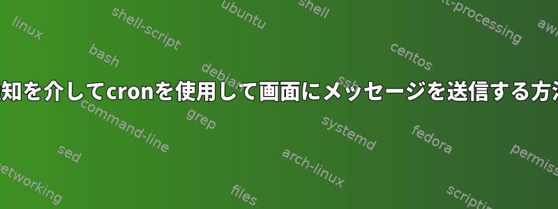 通知を介してcronを使用して画面にメッセージを送信する方法