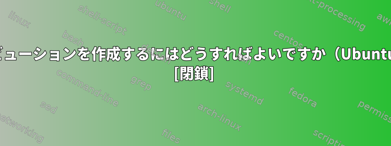 独自のLinuxディストリビューションを作成するにはどうすればよいですか（Ubuntuのソースコードなど）。 [閉鎖]