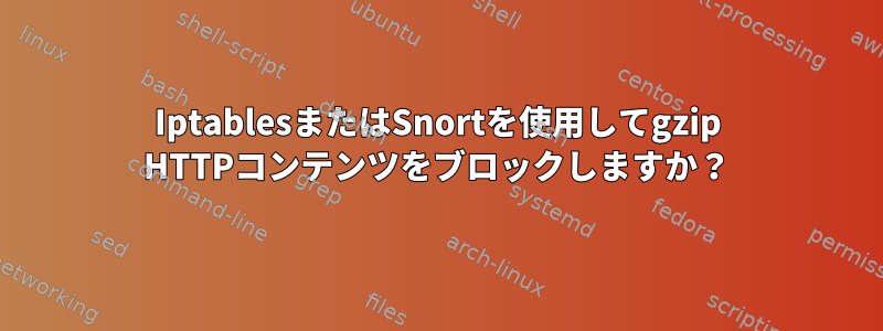 IptablesまたはSnortを使用してgzip HTTPコンテンツをブロックしますか？