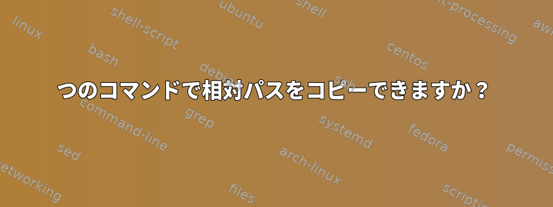 1つのコマンドで相対パスをコピーできますか？