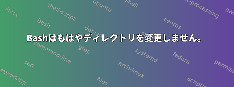 Bashはもはやディレクトリを変更しません。