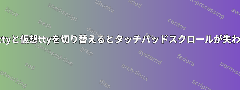 物理ttyと仮想ttyを切り替えるとタッチパッドスクロールが失われる