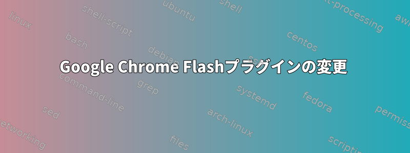 Google Chrome Flashプラグインの変更