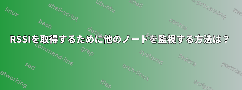 RSSIを取得するために他のノードを監視する方法は？