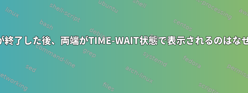 TCP接続が終了した後、両端がTIME-WAIT状態で表示されるのはなぜですか？