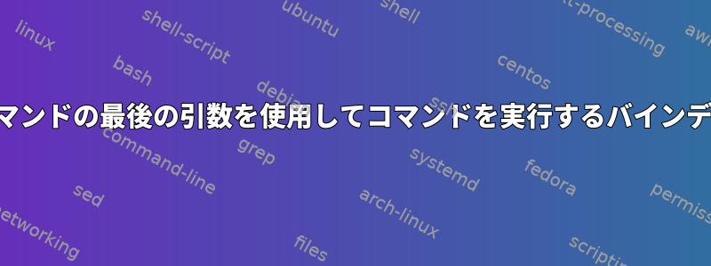 前のコマンドの最後の引数を使用してコマンドを実行するバインディング