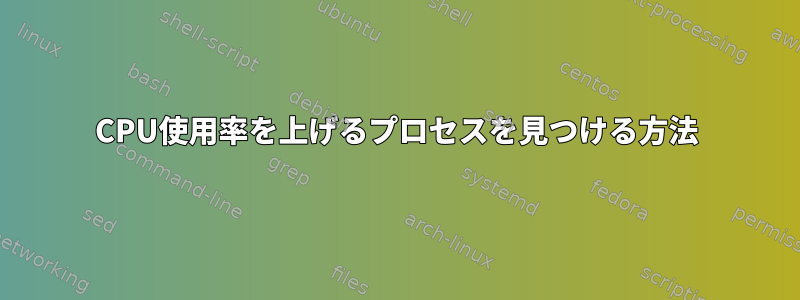 CPU使用率を上げるプロセスを見つける方法