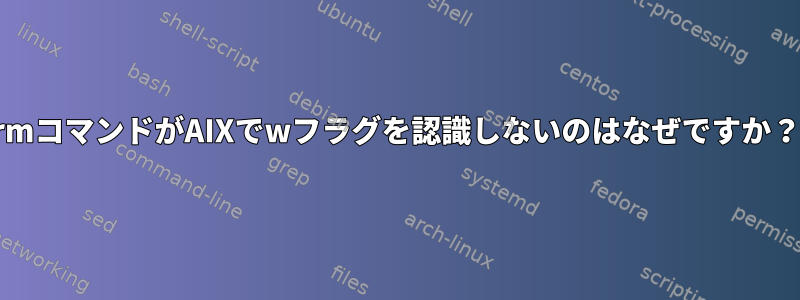 rmコマンドがAIXでwフラグを認識しないのはなぜですか？