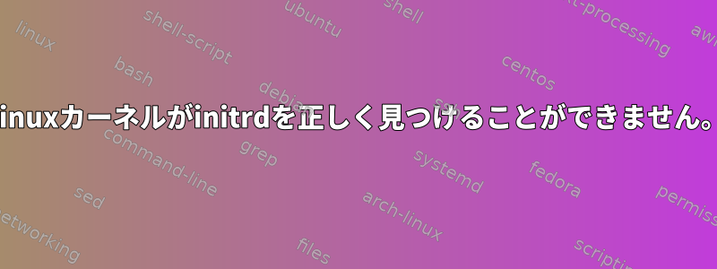 Linuxカーネルがinitrdを正しく見つけることができません。